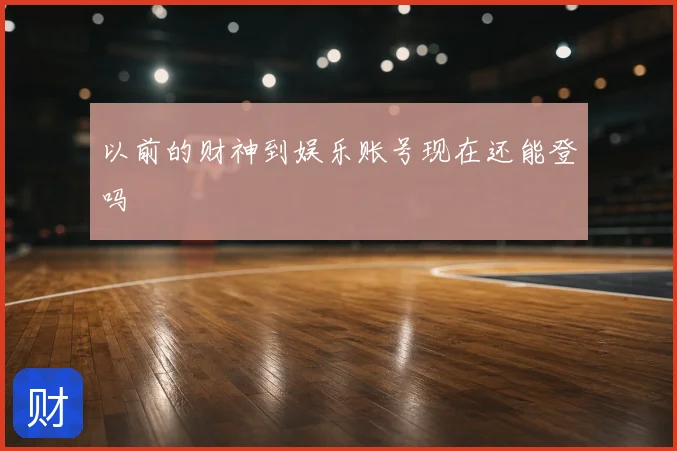 以前的财神到娱乐账号现在还能登吗
