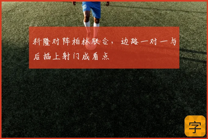 科隆对阵柏林联合，边路一对一与后插上射门成看点