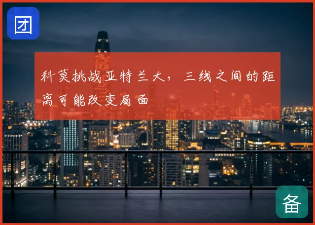 科莫挑战亚特兰大，三线之间的距离可能改变局面
