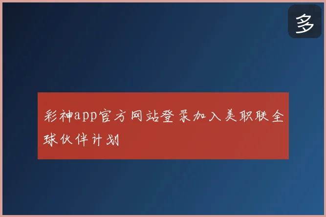 彩神app官方网站登录加入美职联全球伙伴计划