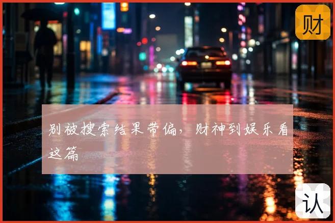 别被搜索结果带偏，财神到娱乐看这篇