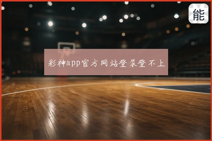 彩神app官方网站登录登不上
