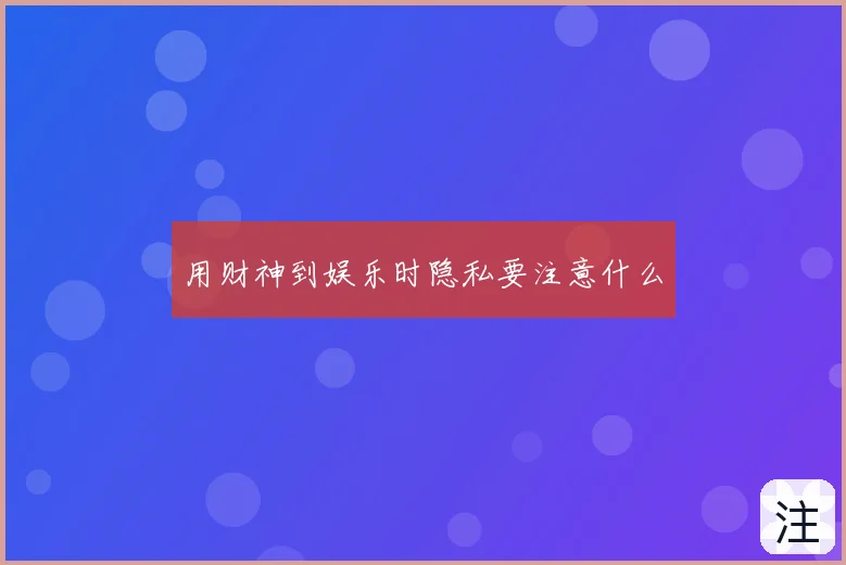 用财神到娱乐时隐私要注意什么