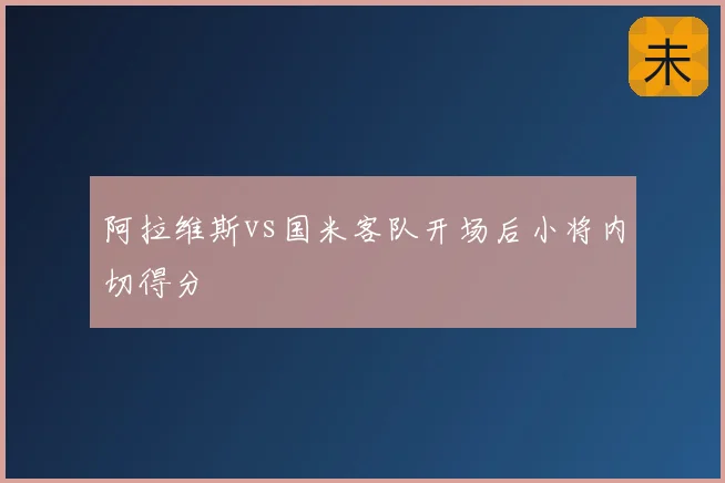 阿拉维斯vs国米客队开场后小将内切得分